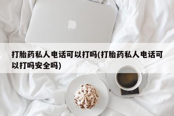 售米非司酮片 包邮打胎药私人电话可以打吗(打胎药私人电话可以打吗安全吗)