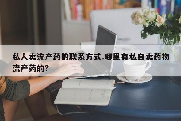 售米非司酮片 包邮私人卖流产药的联系方式.哪里有私自卖药物流产药的？