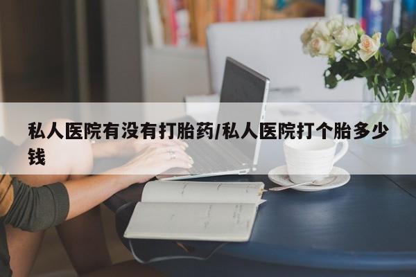 售米非司酮片 包邮私人医院有没有打胎药/私人医院打个胎多少钱