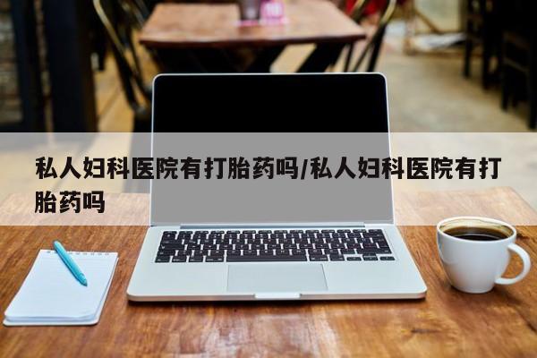 售米非司酮片 包邮私人妇科医院有打胎药吗/私人妇科医院有打胎药吗