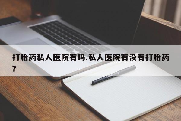 售米非司酮片 包邮打胎药私人医院有吗.私人医院有没有打胎药？