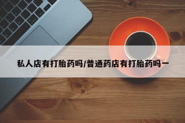 售米非司酮片 包邮私人店有打胎药吗/普通药店有打胎药吗一