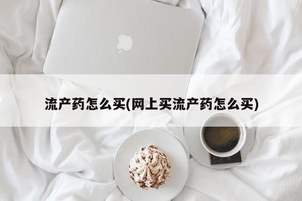 售米非司酮片 包邮流产药怎么买(网上买流产药怎么买)