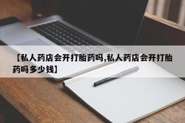 售米非司酮片 包邮【私人药店会开打胎药吗,私人药店会开打胎药吗多少钱】