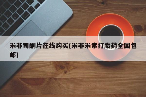 售米非司酮片 包邮米非司酮片在线购买(米非米索打胎药全国包邮)