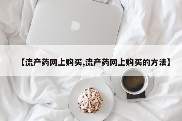 售米非司酮片 包邮【流产药网上购买,流产药网上购买的方法】