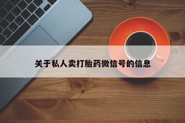 售米非司酮片 包邮关于私人卖打胎药微信号的信息