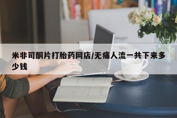 售米非司酮片 包邮米非司酮片打胎药网店/无痛人流一共下来多少钱