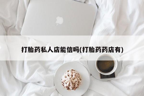 售米非司酮片 包邮打胎药私人店能信吗(打胎药药店有)