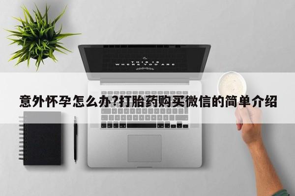 售米非司酮片 包邮意外怀孕怎么办?打胎药购买微信的简单介绍