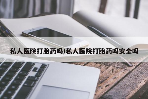 售米非司酮片 包邮私人医院打胎药吗/私人医院打胎药吗安全吗