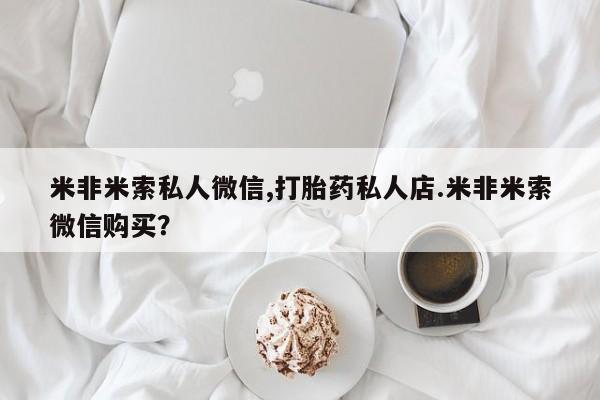 售米非司酮片 包邮米非米索私人微信,打胎药私人店.米非米索微信购买？