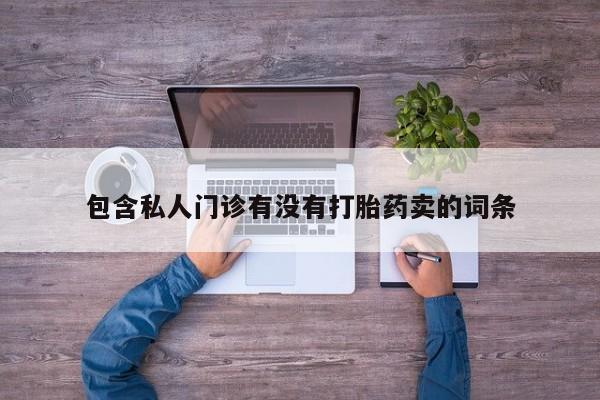 售米非司酮片 包邮包含私人门诊有没有打胎药卖的词条