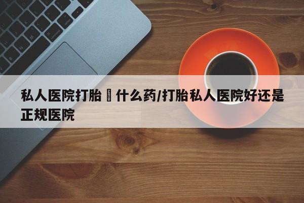 售米非司酮片 包邮私人医院打胎給什么药/打胎私人医院好还是正规医院