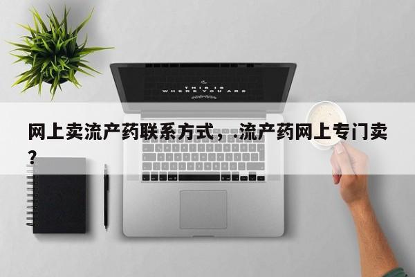 售米非司酮片 包邮网上卖流产药联系方式，.流产药网上专门卖？